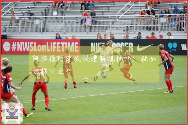 阿诺德防守失误遭解说批评：犹如电梯口让行
