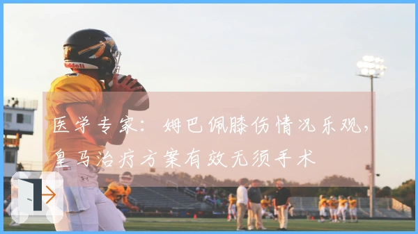 医学专家：姆巴佩膝伤情况乐观，皇马治疗方案有效无须手术