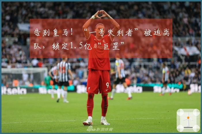 告别皇马！“一号失利者”被迫离队，锁定1.5亿“巨星”