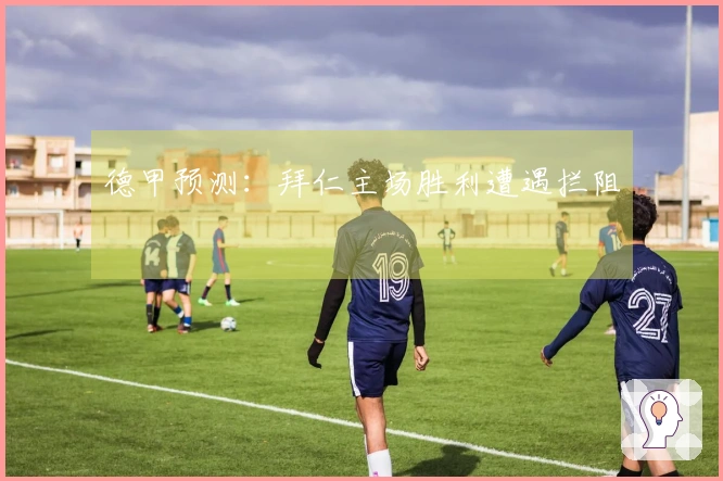 德甲预测：拜仁主场胜利遭遇拦阻