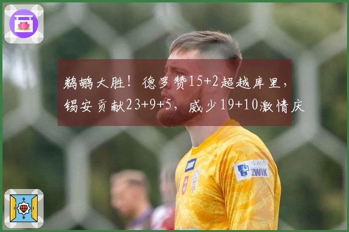 鹈鹕大胜！德罗赞15+2超越库里，锡安贡献23+9+5，威少19+10激情庆祝