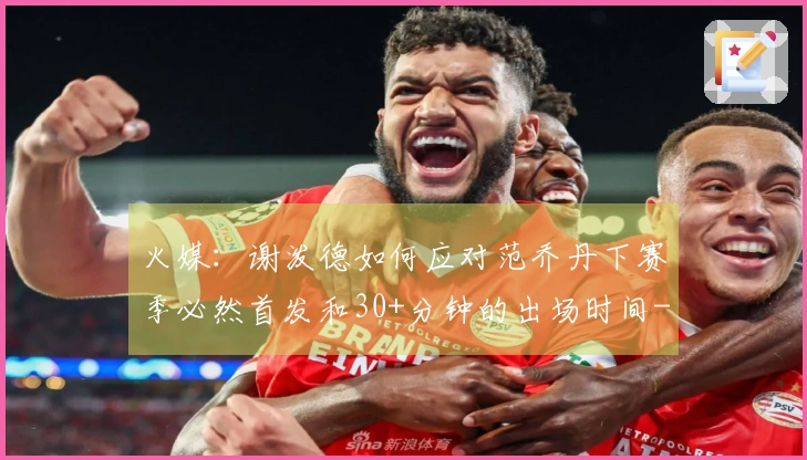 火媒：谢泼德如何应对范乔丹下赛季必然首发和30+分钟的出场时间-