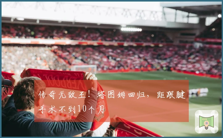 传奇无敌王！塔图姆回归，距跟腱手术不到10个月