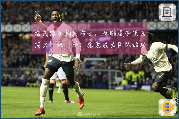 宿茂臻亮相发布会，韩鹏展现黑马实力！韩镕泽：愿意成为团队的助力！