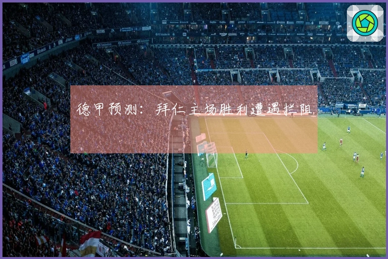 德甲预测：拜仁主场胜利遭遇拦阻