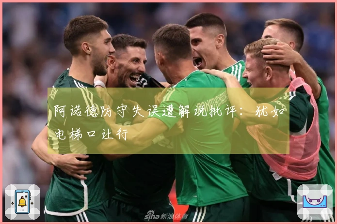 阿诺德防守失误遭解说批评：犹如电梯口让行