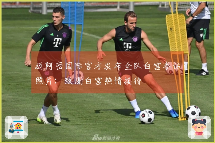 迈阿密国际官方发布全队白宫参访照片：致谢白宫热情接待