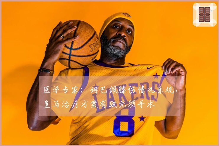医学专家：姆巴佩膝伤情况乐观，皇马治疗方案有效无须手术