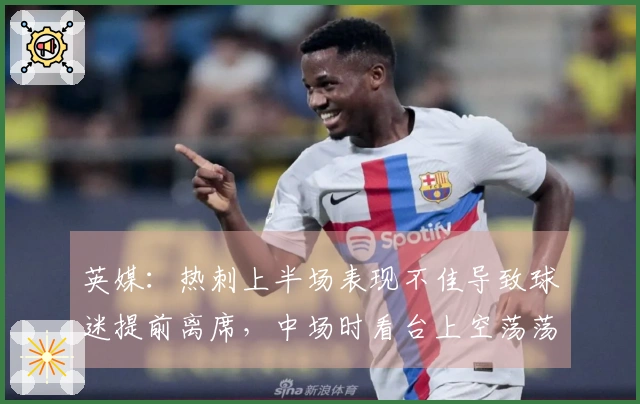 英媒：热刺上半场表现不佳导致球迷提前离席，中场时看台上空荡荡